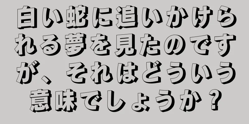 白い蛇に追いかけられる夢を見たのですが、それはどういう意味でしょうか？