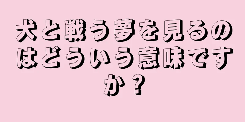 犬と戦う夢を見るのはどういう意味ですか？