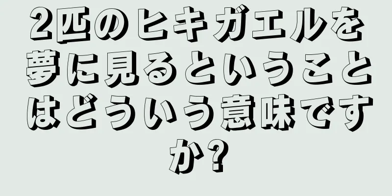 2匹のヒキガエルを夢に見るということはどういう意味ですか?