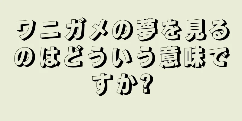 ワニガメの夢を見るのはどういう意味ですか?