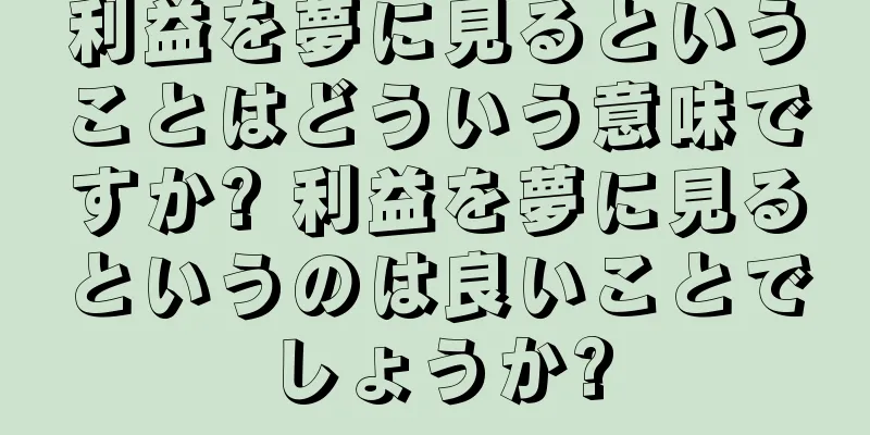 利益を夢に見るということはどういう意味ですか? 利益を夢に見るというのは良いことでしょうか?