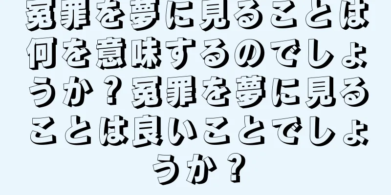 冤罪を夢に見ることは何を意味するのでしょうか？冤罪を夢に見ることは良いことでしょうか？