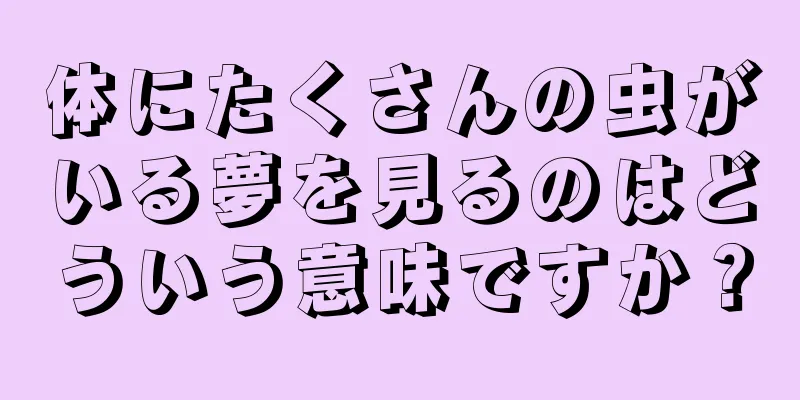 体にたくさんの虫がいる夢を見るのはどういう意味ですか？