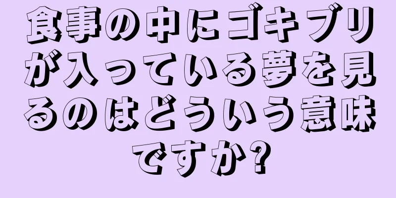 食事の中にゴキブリが入っている夢を見るのはどういう意味ですか?