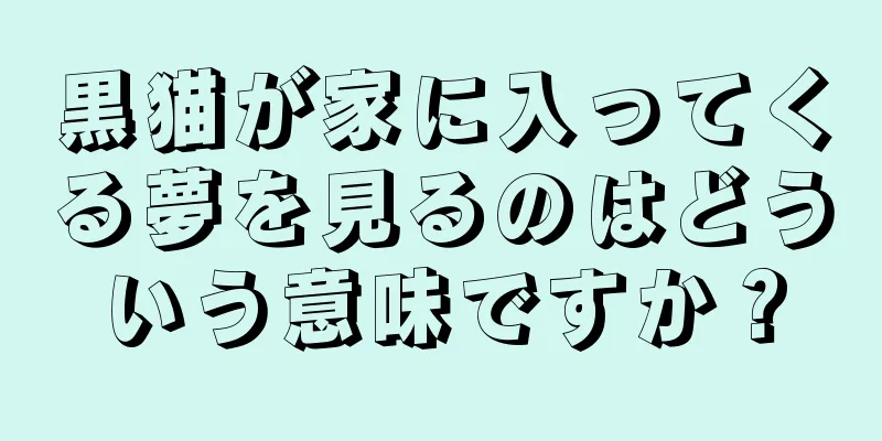 黒猫が家に入ってくる夢を見るのはどういう意味ですか？