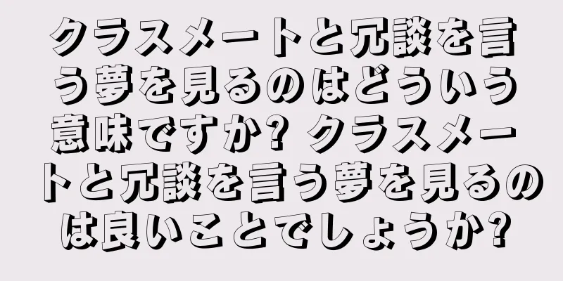 クラスメートと冗談を言う夢を見るのはどういう意味ですか? クラスメートと冗談を言う夢を見るのは良いことでしょうか?