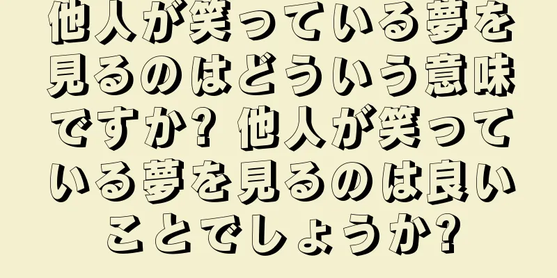 他人が笑っている夢を見るのはどういう意味ですか? 他人が笑っている夢を見るのは良いことでしょうか?