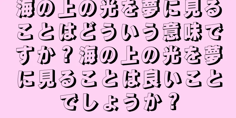 海の上の光を夢に見ることはどういう意味ですか？海の上の光を夢に見ることは良いことでしょうか？