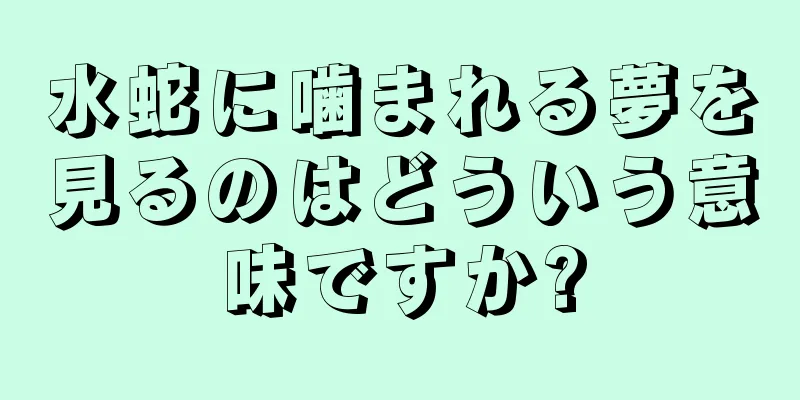 水蛇に噛まれる夢を見るのはどういう意味ですか?
