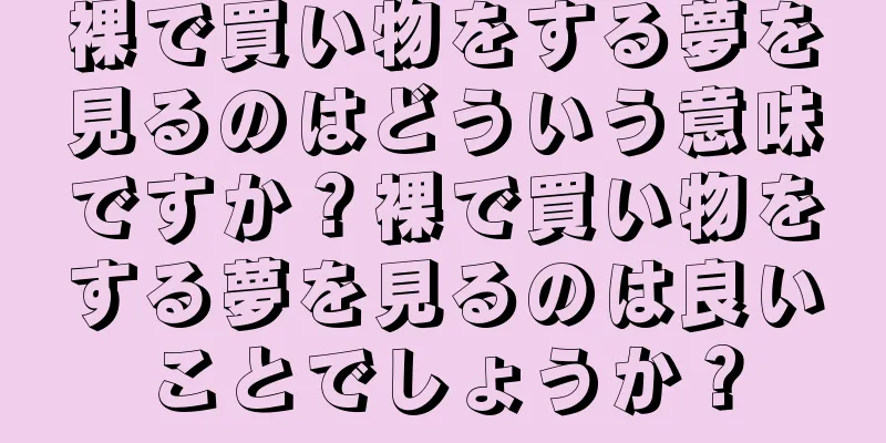裸で買い物をする夢を見るのはどういう意味ですか？裸で買い物をする夢を見るのは良いことでしょうか？
