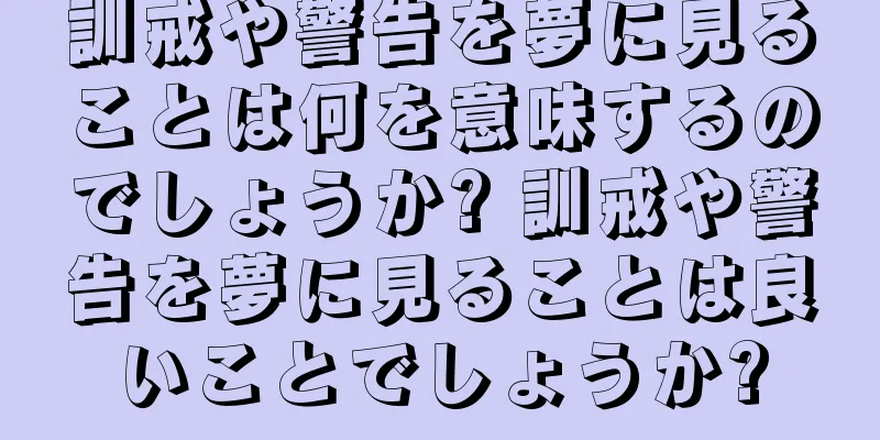 訓戒や警告を夢に見ることは何を意味するのでしょうか? 訓戒や警告を夢に見ることは良いことでしょうか?