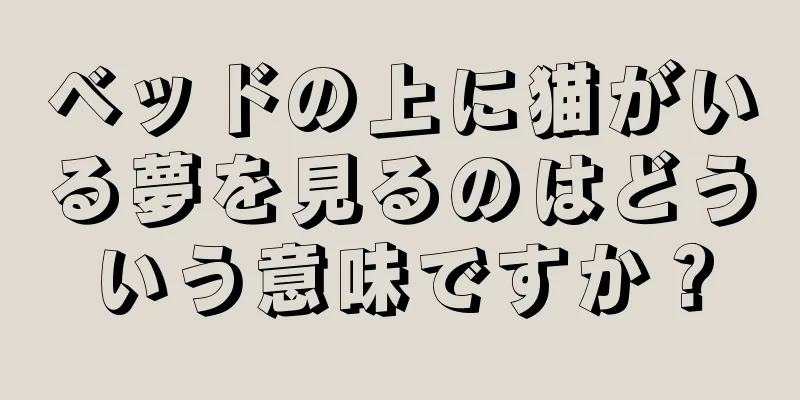 ベッドの上に猫がいる夢を見るのはどういう意味ですか？