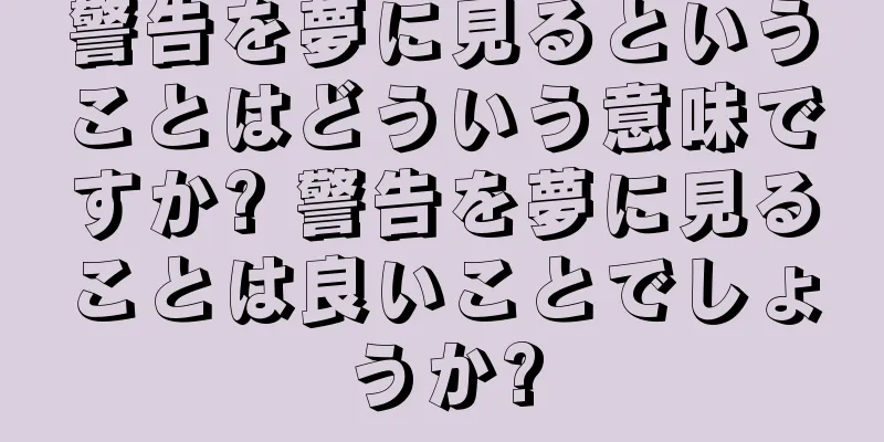 警告を夢に見るということはどういう意味ですか? 警告を夢に見ることは良いことでしょうか?