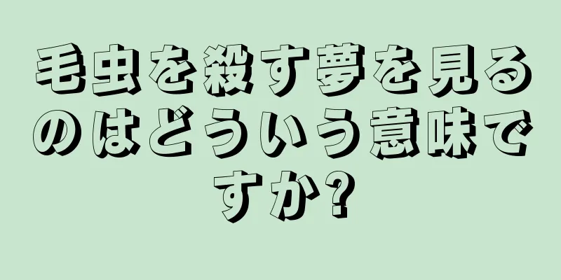 毛虫を殺す夢を見るのはどういう意味ですか?