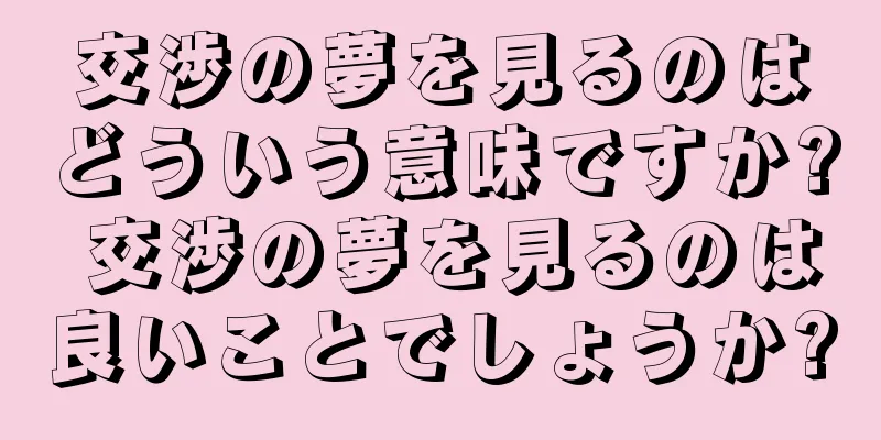 交渉の夢を見るのはどういう意味ですか? 交渉の夢を見るのは良いことでしょうか?