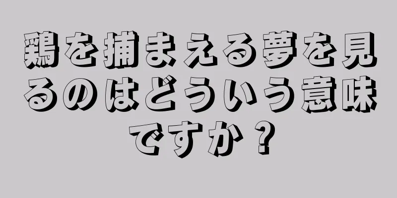 鶏を捕まえる夢を見るのはどういう意味ですか？