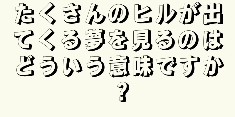 たくさんのヒルが出てくる夢を見るのはどういう意味ですか？
