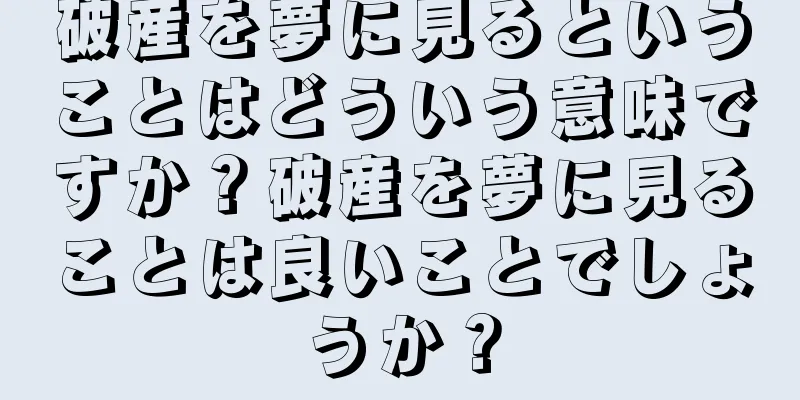 破産を夢に見るということはどういう意味ですか？破産を夢に見ることは良いことでしょうか？