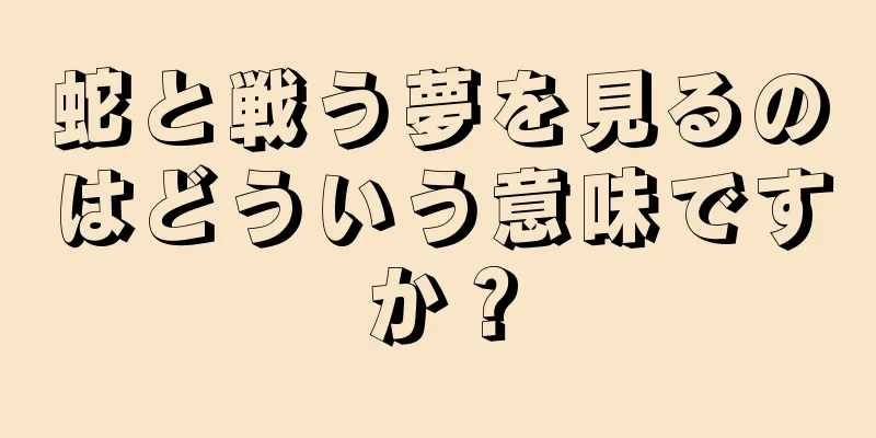 蛇と戦う夢を見るのはどういう意味ですか？