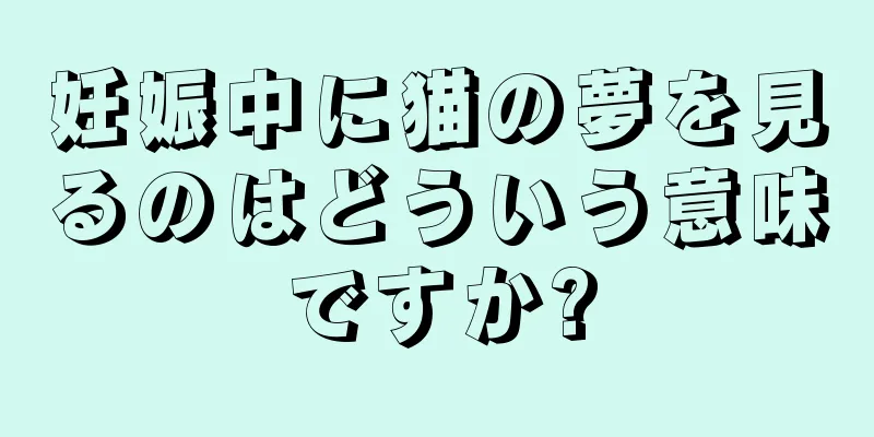 妊娠中に猫の夢を見るのはどういう意味ですか?