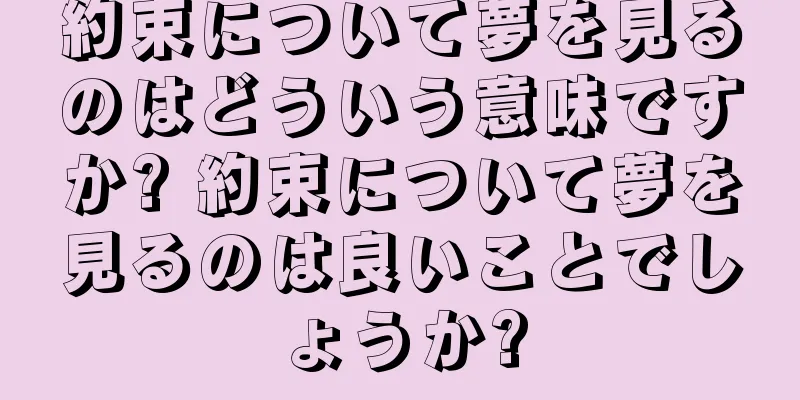 約束について夢を見るのはどういう意味ですか? 約束について夢を見るのは良いことでしょうか?