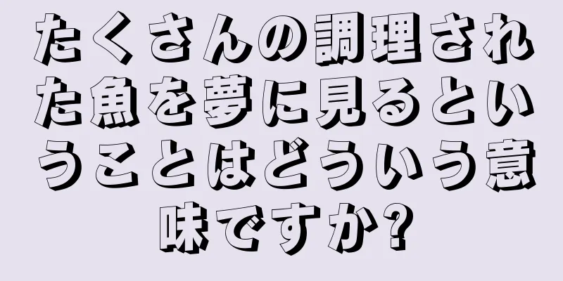 たくさんの調理された魚を夢に見るということはどういう意味ですか?