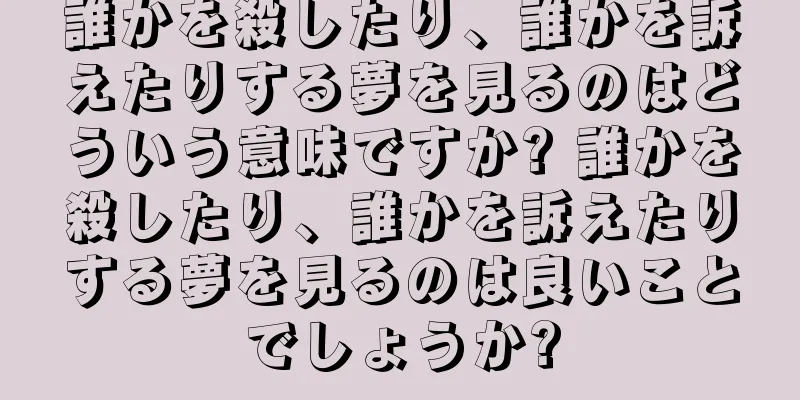 誰かを殺したり、誰かを訴えたりする夢を見るのはどういう意味ですか? 誰かを殺したり、誰かを訴えたりする夢を見るのは良いことでしょうか?