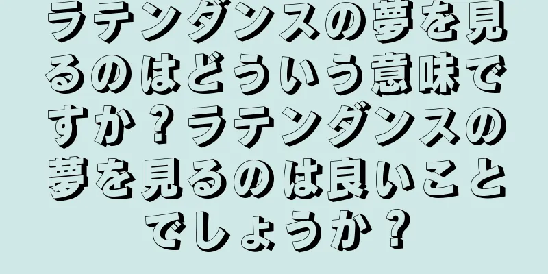 ラテンダンスの夢を見るのはどういう意味ですか？ラテンダンスの夢を見るのは良いことでしょうか？