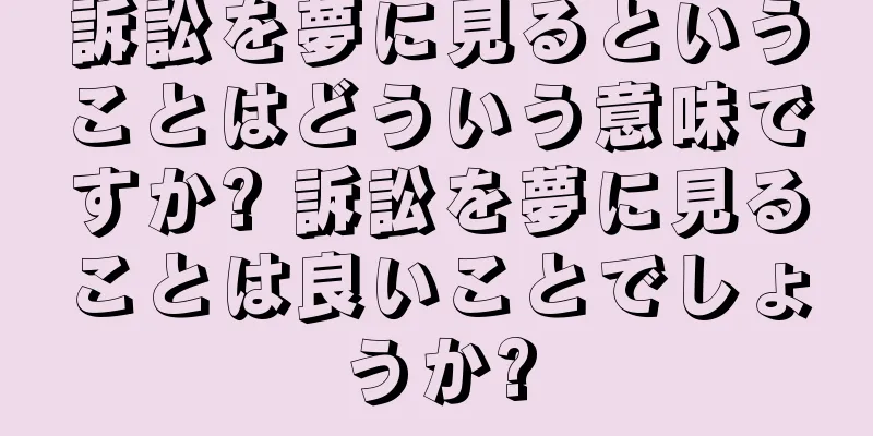 訴訟を夢に見るということはどういう意味ですか? 訴訟を夢に見ることは良いことでしょうか?