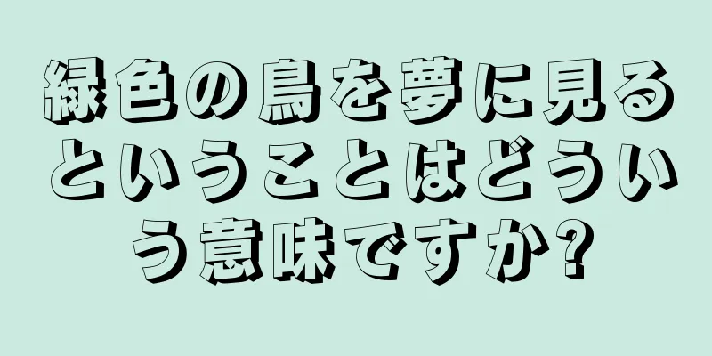 緑色の鳥を夢に見るということはどういう意味ですか?