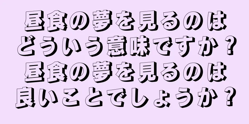 昼食の夢を見るのはどういう意味ですか？昼食の夢を見るのは良いことでしょうか？