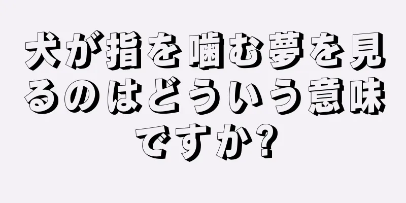 犬が指を噛む夢を見るのはどういう意味ですか?