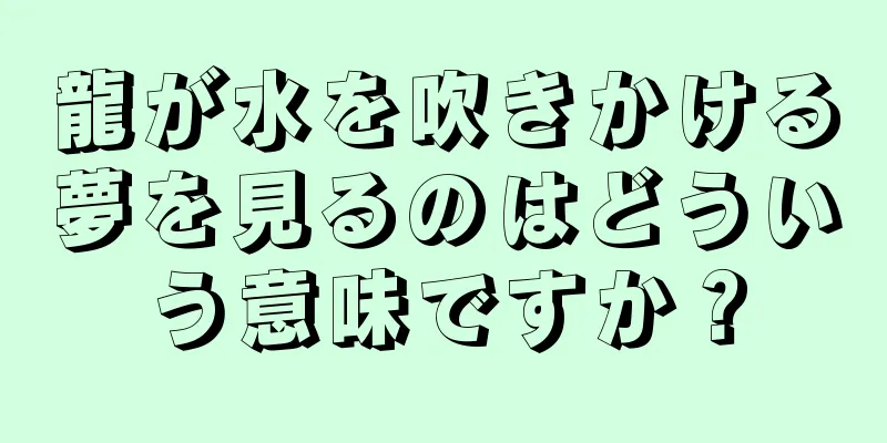 龍が水を吹きかける夢を見るのはどういう意味ですか？