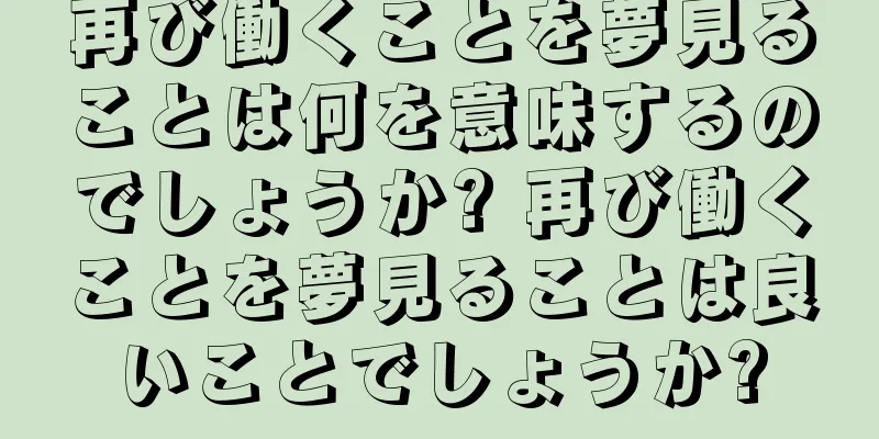 再び働くことを夢見ることは何を意味するのでしょうか? 再び働くことを夢見ることは良いことでしょうか?