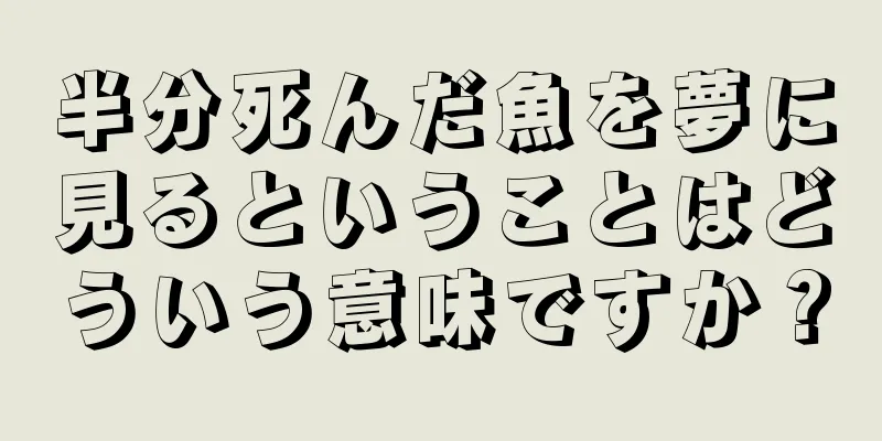 半分死んだ魚を夢に見るということはどういう意味ですか？