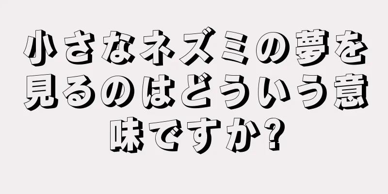 小さなネズミの夢を見るのはどういう意味ですか?