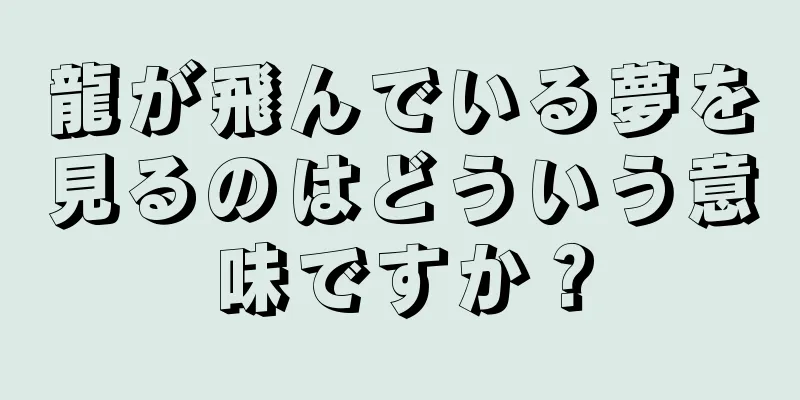 龍が飛んでいる夢を見るのはどういう意味ですか？