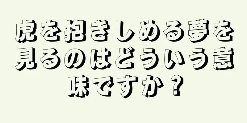 虎を抱きしめる夢を見るのはどういう意味ですか？