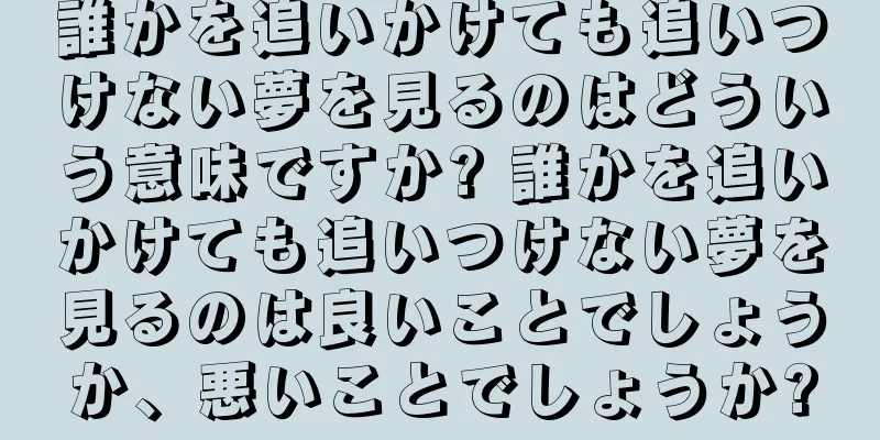 誰かを追いかけても追いつけない夢を見るのはどういう意味ですか? 誰かを追いかけても追いつけない夢を見るのは良いことでしょうか、悪いことでしょうか?