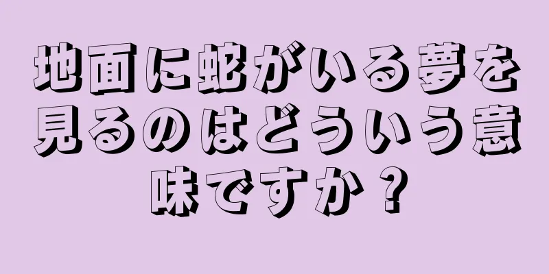 地面に蛇がいる夢を見るのはどういう意味ですか？