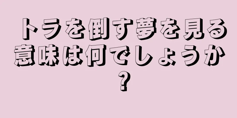 トラを倒す夢を見る意味は何でしょうか？