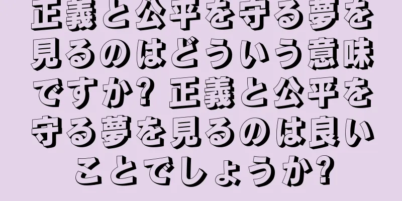 正義と公平を守る夢を見るのはどういう意味ですか? 正義と公平を守る夢を見るのは良いことでしょうか?