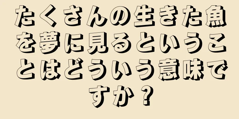 たくさんの生きた魚を夢に見るということはどういう意味ですか？