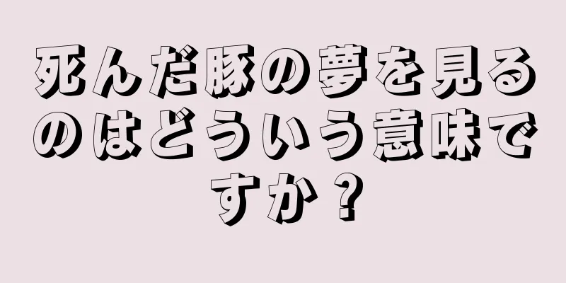 死んだ豚の夢を見るのはどういう意味ですか？