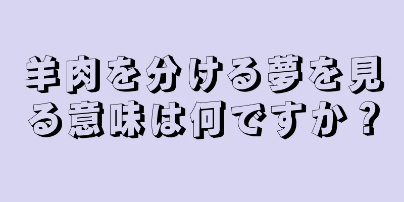 羊肉を分ける夢を見る意味は何ですか？