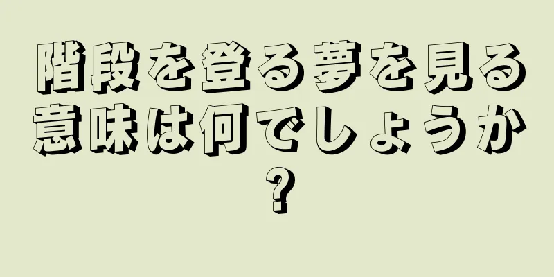 階段を登る夢を見る意味は何でしょうか?