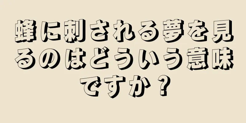 蜂に刺される夢を見るのはどういう意味ですか？