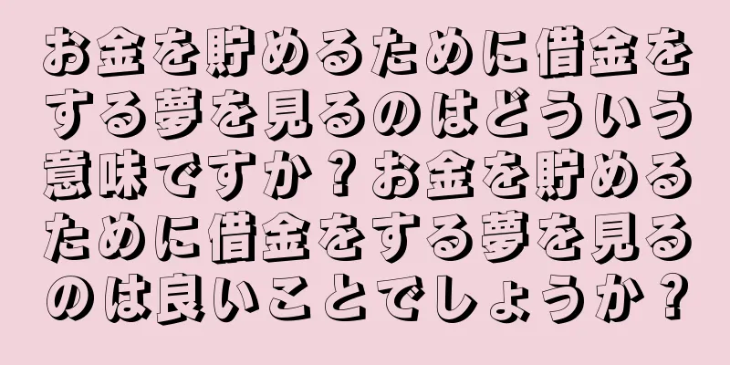 お金を貯めるために借金をする夢を見るのはどういう意味ですか？お金を貯めるために借金をする夢を見るのは良いことでしょうか？