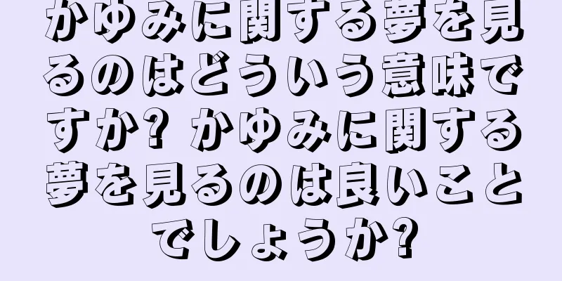 かゆみに関する夢を見るのはどういう意味ですか? かゆみに関する夢を見るのは良いことでしょうか?