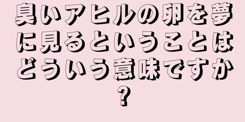 臭いアヒルの卵を夢に見るということはどういう意味ですか?